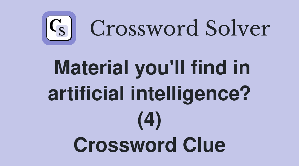 Material you'll find in artificial intelligence? (4) Crossword Clue